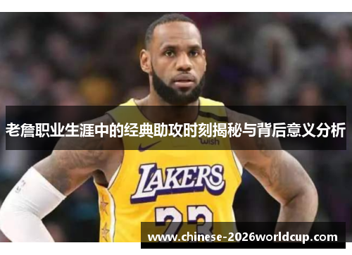 老詹职业生涯中的经典助攻时刻揭秘与背后意义分析