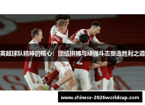 英超球队精神的核心:团结拼搏与顽强斗志塑造胜利之道 英超球队精神的核心:团结拼搏与顽强斗志塑造胜利之道