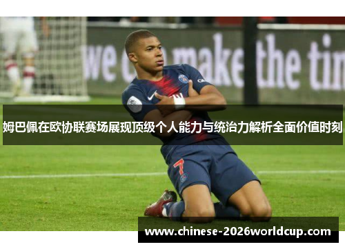 姆巴佩在欧协联赛场展现顶级个人能力与统治力解析全面价值时刻