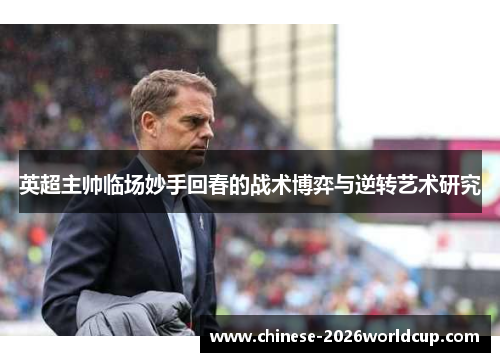英超主帅临场妙手回春的战术博弈与逆转艺术研究 英超主帅临场妙手回春的战术博弈与逆转艺术研究