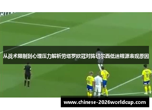 从战术限制到心理压力解析劳塔罗欧冠对阵切尔西低迷根源表现原因