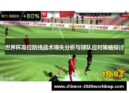 世界杯高位防线战术得失分析与球队应对策略探讨 世界杯高位防线战术得失分析与球队应对策略探讨
