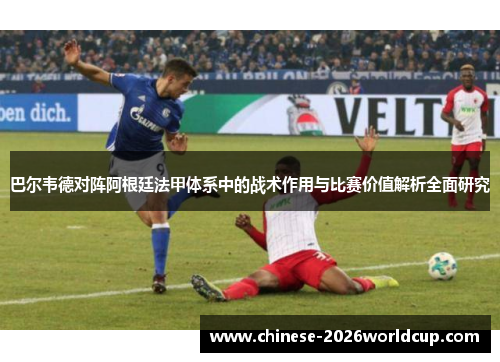 巴尔韦德对阵阿根廷法甲体系中的战术作用与比赛价值解析全面研究 巴尔韦德对阵阿根廷法甲体系中的战术作用与比赛价值解析全面研究