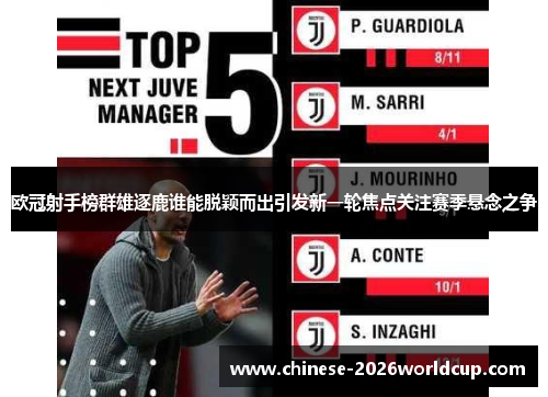 欧冠射手榜群雄逐鹿谁能脱颖而出引发新一轮焦点关注赛季悬念之争 欧冠射手榜群雄逐鹿谁能脱颖而出引发新一轮焦点关注赛季悬念之争