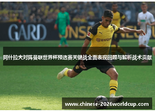 阿什拉夫对阵曼联世界杯预选赛关键战全面表现回顾与解析战术贡献 阿什拉夫对阵曼联世界杯预选赛关键战全面表现回顾与解析战术贡献