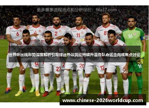 世界杯出线形势深度解析引爆球迷热议舆论持续升温各队命运走向成焦点讨论 世界杯出线形势深度解析引爆球迷热议舆论持续升温各队命运走向成焦点讨论