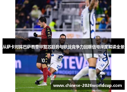 从萨卡对阵巴萨看意甲复苏趋势与欧战竞争力回暖信号深度解读全景 从萨卡对阵巴萨看意甲复苏趋势与欧战竞争力回暖信号深度解读全景