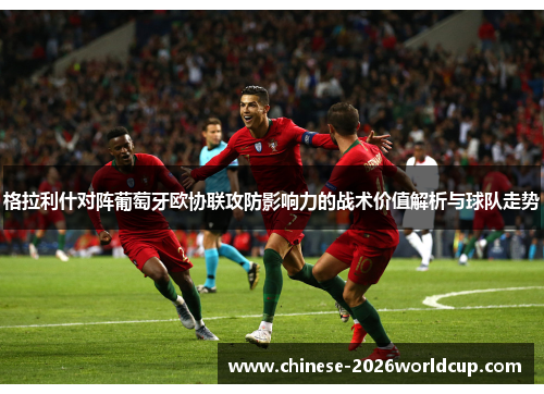 格拉利什对阵葡萄牙欧协联攻防影响力的战术价值解析与球队走势 格拉利什对阵葡萄牙欧协联攻防影响力的战术价值解析与球队走势