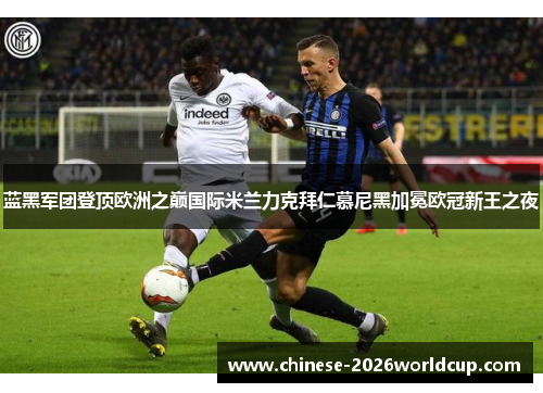 蓝黑军团登顶欧洲之巅国际米兰力克拜仁慕尼黑加冕欧冠新王之夜