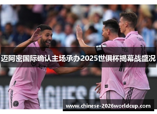 迈阿密国际确认主场承办2025世俱杯揭幕战盛况