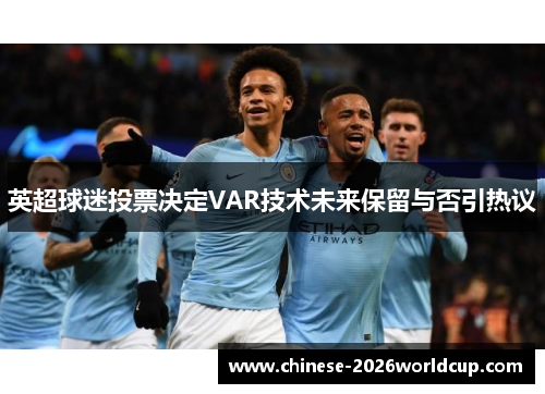 英超球迷投票决定VAR技术未来保留与否引热议 英超球迷投票决定VAR技术未来保留与否引热议