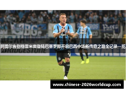 阿图尔告别格雷米奥登陆巴塞罗那开启巴西中场新传奇之路全记录一览