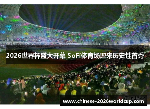 2026世界杯盛大开幕 SoFi体育场迎来历史性首秀 2026世界杯盛大开幕 SoFi体育场迎来历史性首秀
