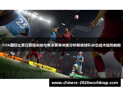 FIFA国际比赛日赛程安排与焦点赛事深度分析解读球队状态战术趋势前瞻 FIFA国际比赛日赛程安排与焦点赛事深度分析解读球队状态战术趋势前瞻