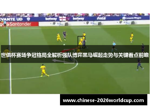 世俱杯赛场争冠格局全解析强队博弈黑马崛起走势与关键看点前瞻 世俱杯赛场争冠格局全解析强队博弈黑马崛起走势与关键看点前瞻