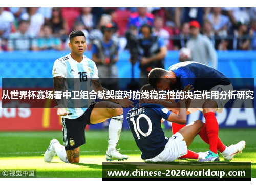 从世界杯赛场看中卫组合默契度对防线稳定性的决定作用分析研究 从世界杯赛场看中卫组合默契度对防线稳定性的决定作用分析研究