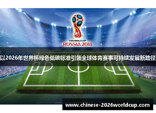 以2026年世界杯绿色低碳标准引领全球体育赛事可持续发展新路径 以2026年世界杯绿色低碳标准引领全球体育赛事可持续发展新路径