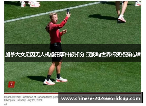 加拿大女足因无人机偷拍事件被扣分 或影响世界杯资格赛成绩
