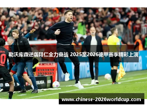 勒沃库森逆袭拜仁全力奋战 2025至2026德甲赛季精彩上演 勒沃库森逆袭拜仁全力奋战 2025至2026德甲赛季精彩上演