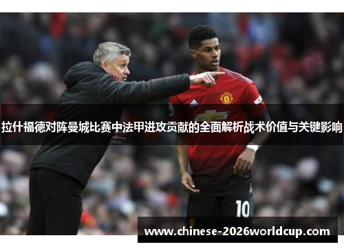 拉什福德对阵曼城比赛中法甲进攻贡献的全面解析战术价值与关键影响 拉什福德对阵曼城比赛中法甲进攻贡献的全面解析战术价值与关键影响