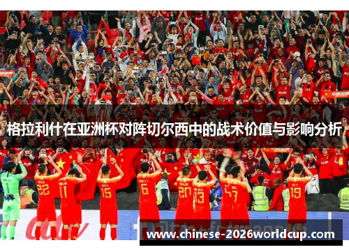 格拉利什在亚洲杯对阵切尔西中的战术价值与影响分析